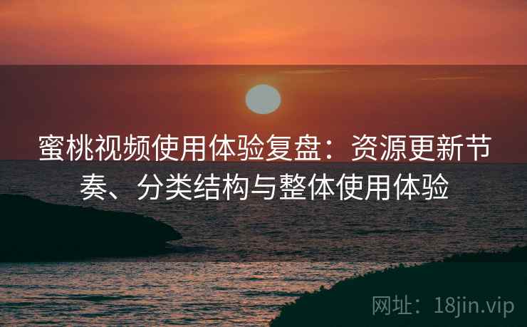 蜜桃视频使用体验复盘：资源更新节奏、分类结构与整体使用体验
