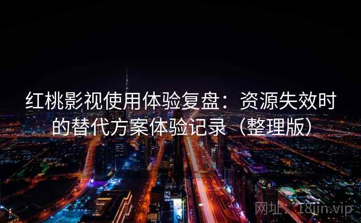 红桃影视使用体验复盘：资源失效时的替代方案体验记录（整理版）