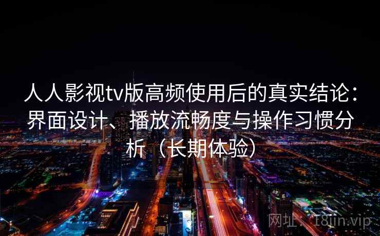 人人影视tv版高频使用后的真实结论：界面设计、播放流畅度与操作习惯分析（长期体验）