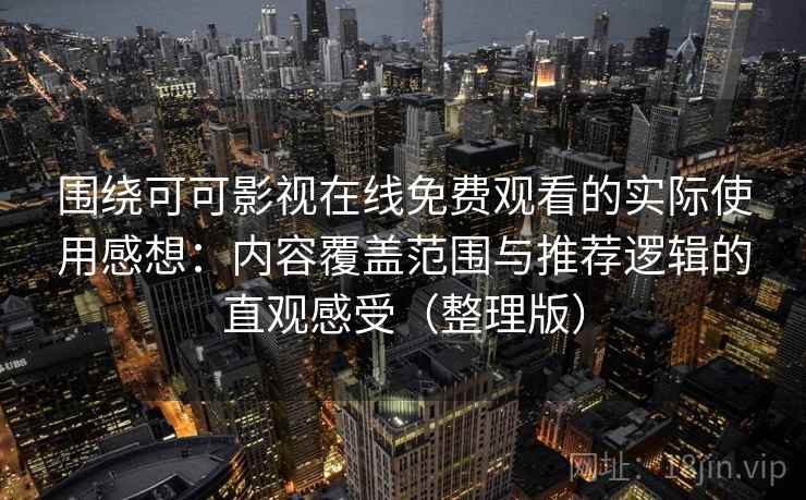 围绕可可影视在线免费观看的实际使用感想：内容覆盖范围与推荐逻辑的直观感受（整理版）