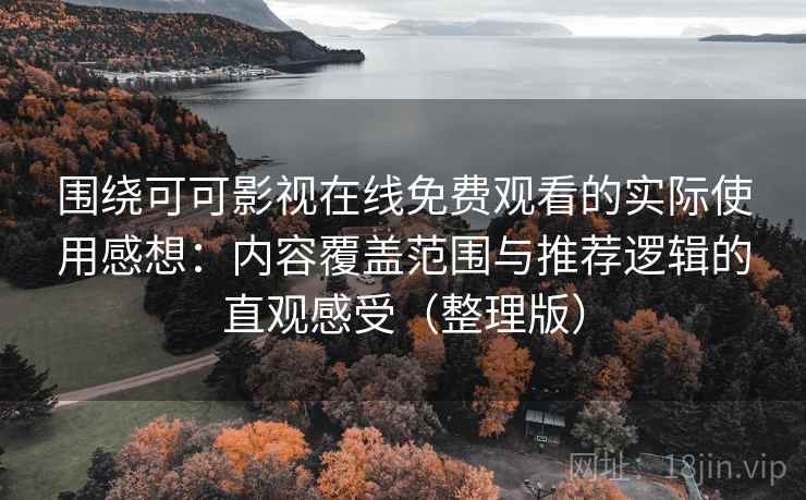 围绕可可影视在线免费观看的实际使用感想：内容覆盖范围与推荐逻辑的直观感受（整理版）