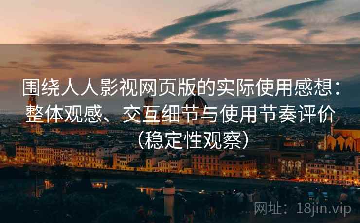 围绕人人影视网页版的实际使用感想：整体观感、交互细节与使用节奏评价（稳定性观察）