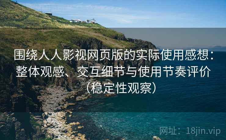 围绕人人影视网页版的实际使用感想：整体观感、交互细节与使用节奏评价（稳定性观察）