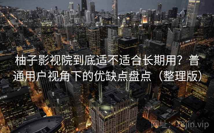 柚子影视院到底适不适合长期用？普通用户视角下的优缺点盘点（整理版）