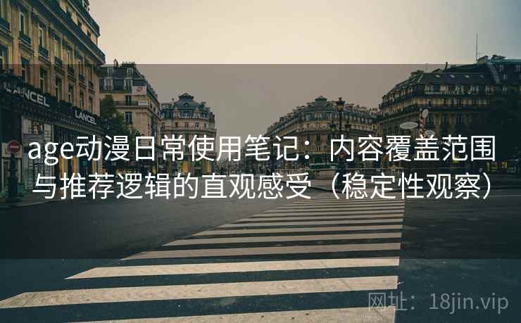 age动漫日常使用笔记：内容覆盖范围与推荐逻辑的直观感受（稳定性观察）