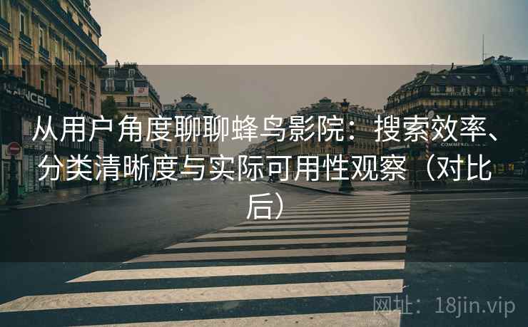 从用户角度聊聊蜂鸟影院：搜索效率、分类清晰度与实际可用性观察（对比后）