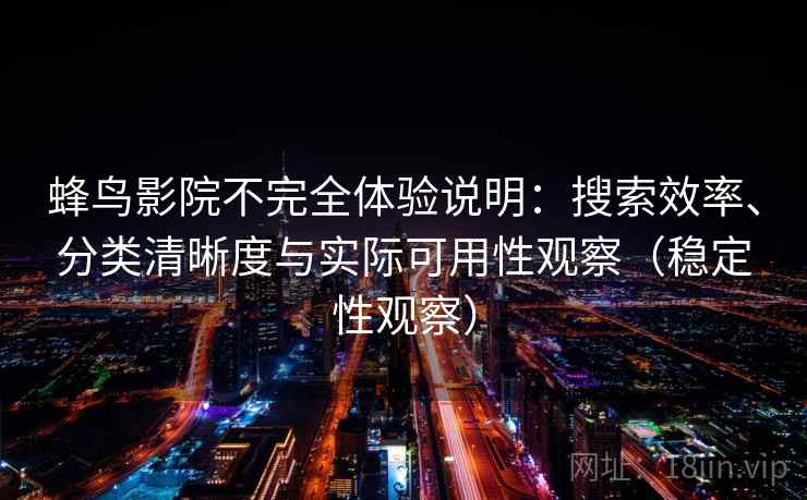 蜂鸟影院不完全体验说明：搜索效率、分类清晰度与实际可用性观察（稳定性观察）