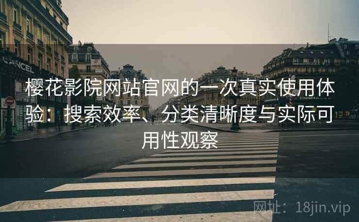 樱花影院网站官网的一次真实使用体验：搜索效率、分类清晰度与实际可用性观察