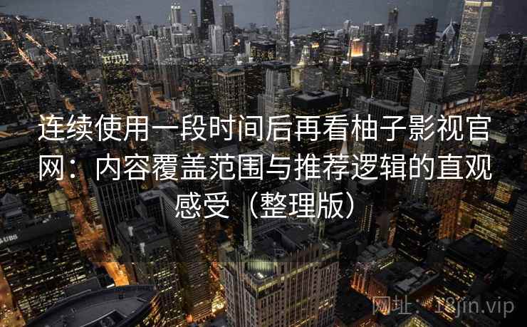 连续使用一段时间后再看柚子影视官网：内容覆盖范围与推荐逻辑的直观感受（整理版）