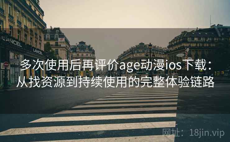 多次使用后再评价age动漫ios下载：从找资源到持续使用的完整体验链路