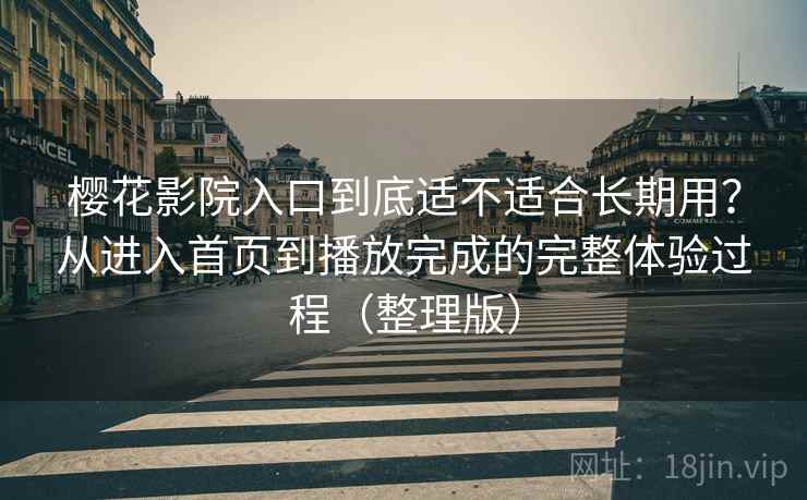樱花影院入口到底适不适合长期用？从进入首页到播放完成的完整体验过程（整理版）