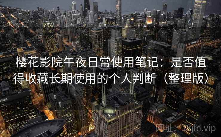 樱花影院午夜日常使用笔记：是否值得收藏长期使用的个人判断（整理版）