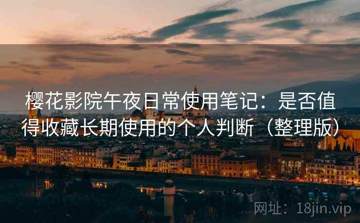 樱花影院午夜日常使用笔记：是否值得收藏长期使用的个人判断（整理版）
