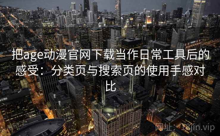 把age动漫官网下载当作日常工具后的感受：分类页与搜索页的使用手感对比