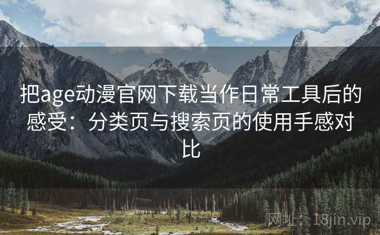 把age动漫官网下载当作日常工具后的感受：分类页与搜索页的使用手感对比