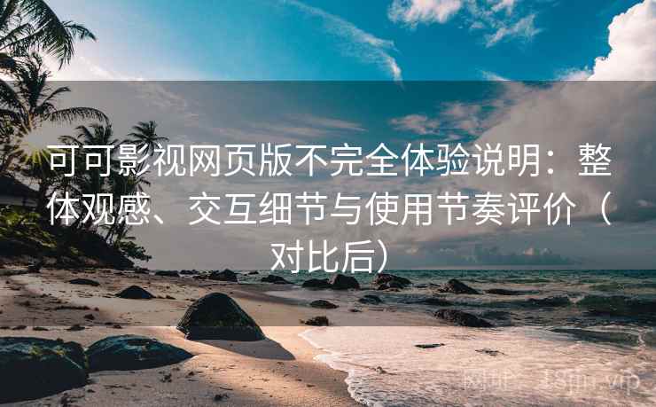 可可影视网页版不完全体验说明：整体观感、交互细节与使用节奏评价（对比后）