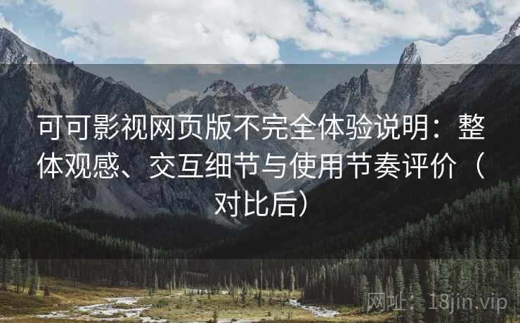 可可影视网页版不完全体验说明：整体观感、交互细节与使用节奏评价（对比后）