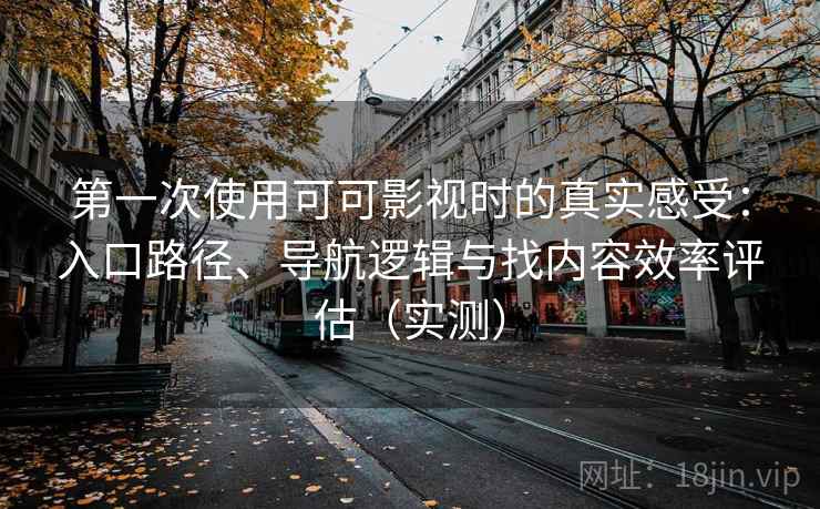 第一次使用可可影视时的真实感受：入口路径、导航逻辑与找内容效率评估（实测）