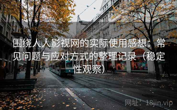 围绕人人影视网的实际使用感想：常见问题与应对方式的整理记录（稳定性观察）