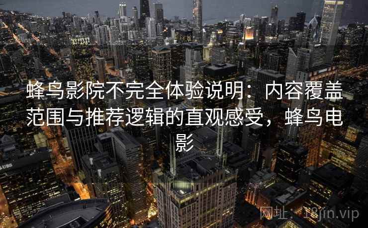 蜂鸟影院不完全体验说明：内容覆盖范围与推荐逻辑的直观感受，蜂鸟电影