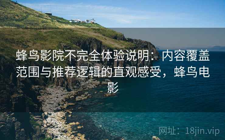 蜂鸟影院不完全体验说明：内容覆盖范围与推荐逻辑的直观感受，蜂鸟电影