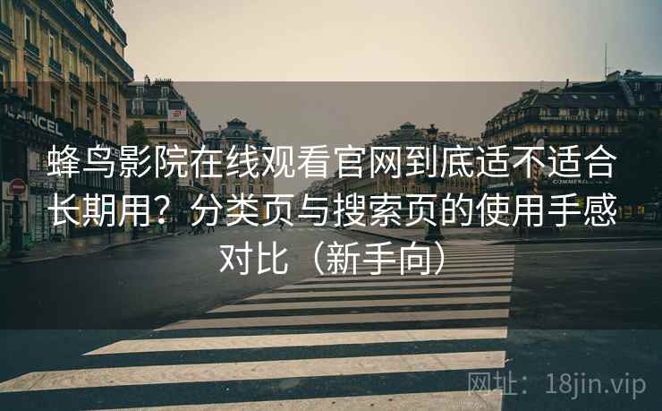 蜂鸟影院在线观看官网到底适不适合长期用？分类页与搜索页的使用手感对比（新手向）