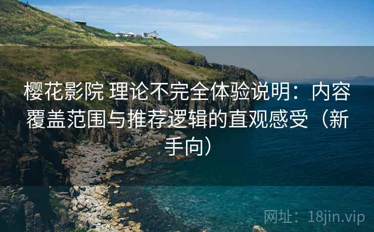 樱花影院 理论不完全体验说明：内容覆盖范围与推荐逻辑的直观感受（新手向）