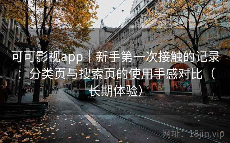 可可影视app｜新手第一次接触的记录：分类页与搜索页的使用手感对比（长期体验）