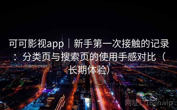 可可影视app｜新手第一次接触的记录：分类页与搜索页的使用手感对比（长期体验）