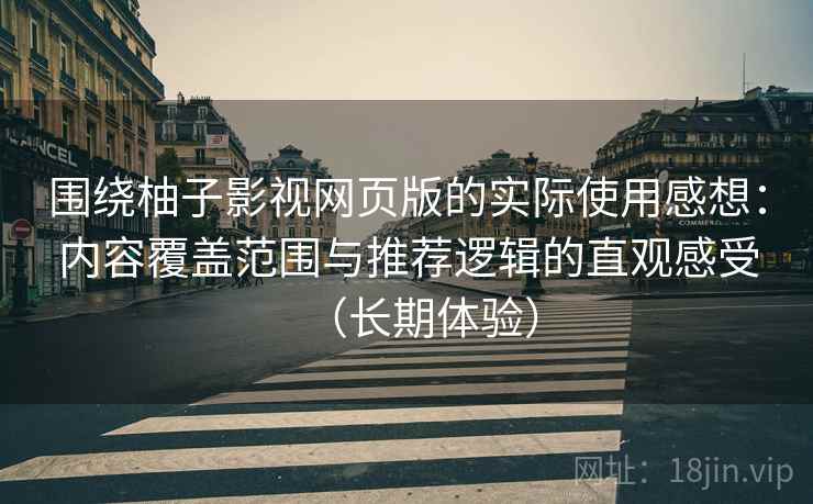 围绕柚子影视网页版的实际使用感想：内容覆盖范围与推荐逻辑的直观感受（长期体验）