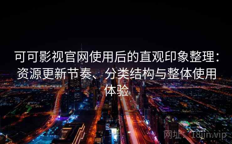 可可影视官网使用后的直观印象整理：资源更新节奏、分类结构与整体使用体验