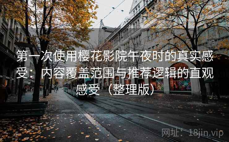 第一次使用樱花影院午夜时的真实感受：内容覆盖范围与推荐逻辑的直观感受（整理版）