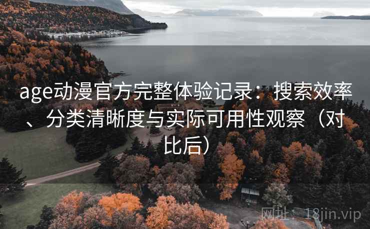 age动漫官方完整体验记录：搜索效率、分类清晰度与实际可用性观察（对比后）